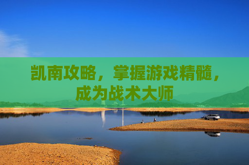 凯南攻略,掌握游戏精髓,成为战术大师 凯南攻略,掌握游戏精髓,成为战术大师