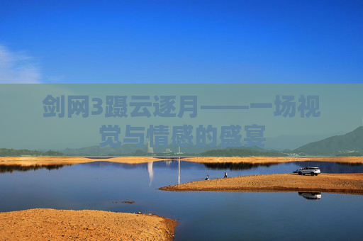 剑网3蹑云逐月——一场视觉与情感的盛宴 剑网3蹑云逐月——一场视觉与情感的盛宴