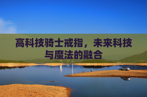 高科技骑士戒指,未来科技与魔法的融合 高科技骑士戒指,未来科技与魔法的融合