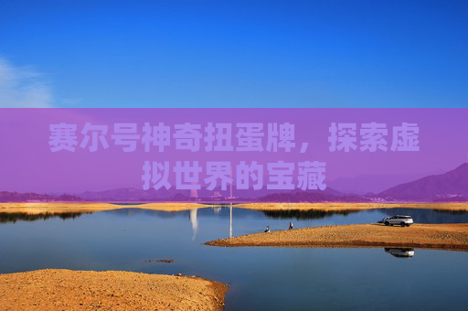 赛尔号神奇扭蛋牌,探索虚拟世界的宝藏 赛尔号神奇扭蛋牌,探索虚拟世界的宝藏