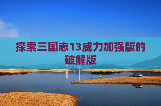 探索三国志13威力加强版的破解版 探索三国志13威力加强版的破解版