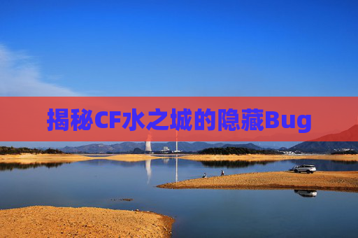 揭秘CF水之城的隐藏Bug 揭秘CF水之城的隐藏Bug