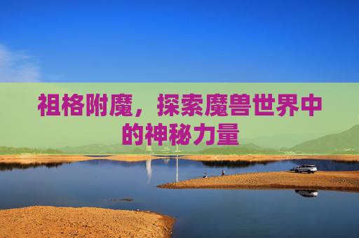 祖格附魔，探索魔兽世界中的神秘力量