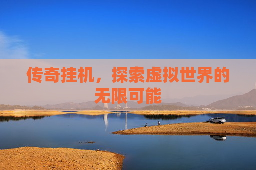 传奇挂机,探索虚拟世界的无限可能 传奇挂机,探索虚拟世界的无限可能