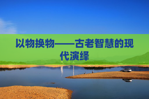 以物换物——古老智慧的现代演绎 以物换物——古老智慧的现代演绎