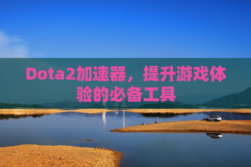 Dota2加速器,提升游戏体验的必备工具 Dota2加速器,提升游戏体验的必备工具