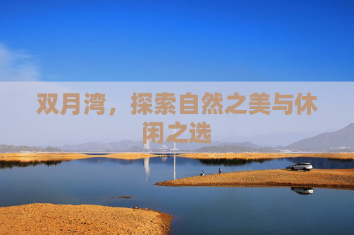 双月湾,探索自然之美与休闲之选 双月湾,探索自然之美与休闲之选