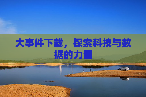 大事件下载，探索科技与数据的力量