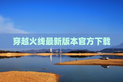 穿越火线最新版本官方下载 穿越火线最新版本官方下载