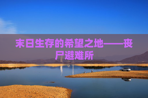 末日生存的希望之地——丧尸避难所 末日生存的希望之地——丧尸避难所