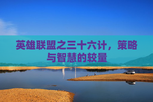 英雄联盟之三十六计，策略与智慧的较量