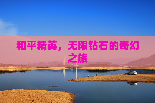 和平精英,无限钻石的奇幻之旅 和平精英,无限钻石的奇幻之旅