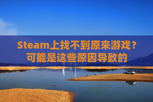 Steam上找不到原来游戏?可能是这些原因导致的 Steam上找不到原来游戏?可能是这些原因导致的