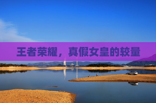 王者荣耀,真假女皇的较量 王者荣耀,真假女皇的较量