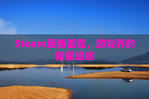 Steam更新雷霆，游戏界的新星崛起