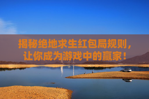 揭秘绝地求生红包局规则，让你成为游戏中的赢家！