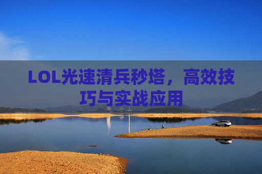 LOL光速清兵秒塔,高效技巧与实战应用 LOL光速清兵秒塔,高效技巧与实战应用