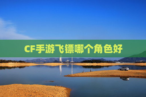 CF手游飞镖哪个角色好 CF手游飞镖哪个角色好