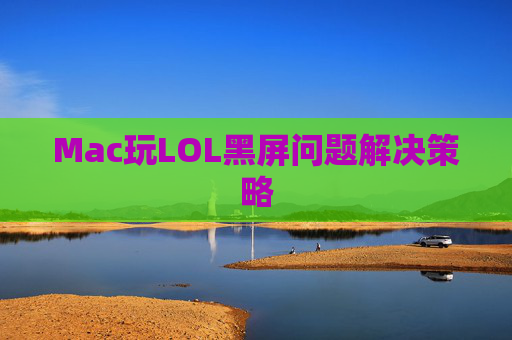Mac玩LOL黑屏问题解决策略 Mac玩LOL黑屏问题解决策略