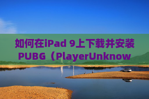 如何在iPad 9上下载并安装PUBG(PlayerUnknowns Battlegrounds) 如何在iPad 9上下载并安装PUBG(PlayerUnknowns Battlegrounds)