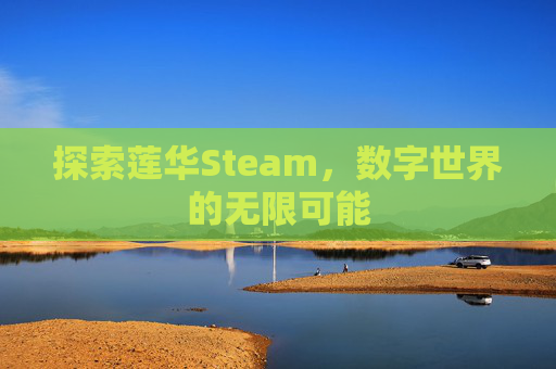 探索莲华Steam,数字世界的无限可能 探索莲华Steam,数字世界的无限可能