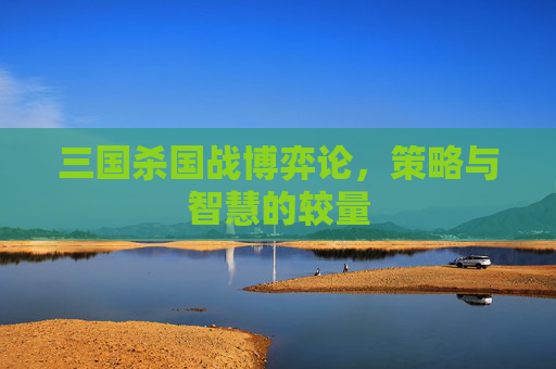 三国杀国战博弈论,策略与智慧的较量 三国杀国战博弈论,策略与智慧的较量