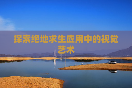 探索绝地求生应用中的视觉艺术 探索绝地求生应用中的视觉艺术