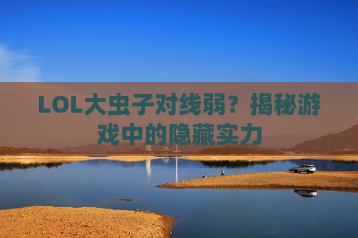 LOL大虫子对线弱？揭秘游戏中的隐藏实力