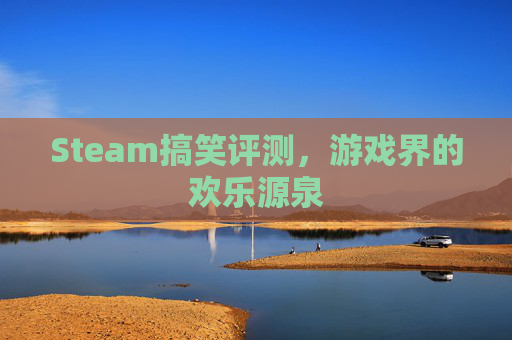 Steam搞笑评测,游戏界的欢乐源泉 Steam搞笑评测,游戏界的欢乐源泉