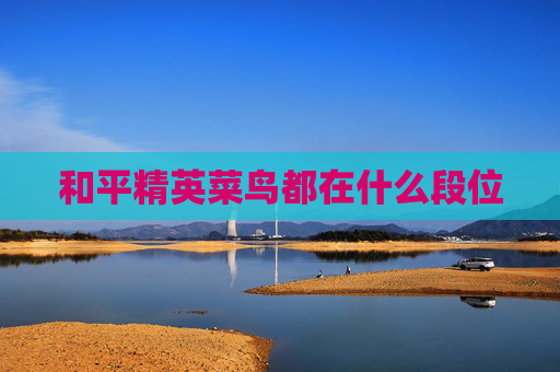 和平精英菜鸟都在什么段位 和平精英菜鸟都在什么段位