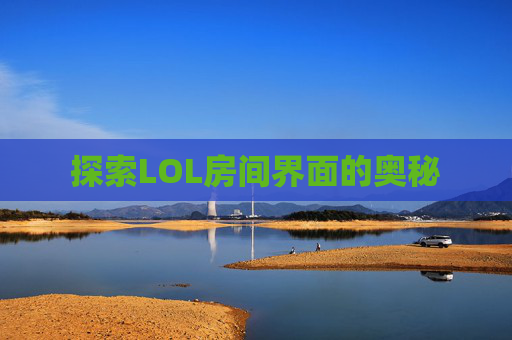 探索LOL房间界面的奥秘 探索LOL房间界面的奥秘