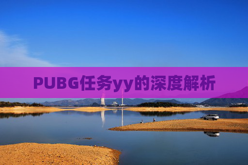 PUBG任务yy的深度解析 PUBG任务yy的深度解析