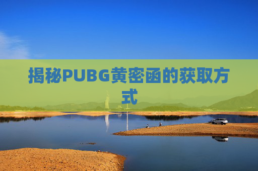 揭秘PUBG黄密函的获取方式 揭秘PUBG黄密函的获取方式