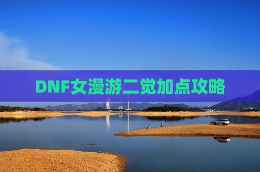 DNF女漫游二觉加点攻略 DNF女漫游二觉加点攻略