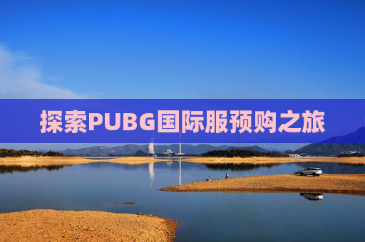 探索PUBG国际服预购之旅 探索PUBG国际服预购之旅