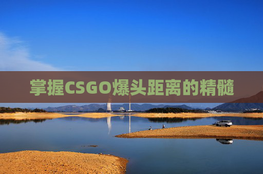掌握CSGO爆头距离的精髓 掌握CSGO爆头距离的精髓