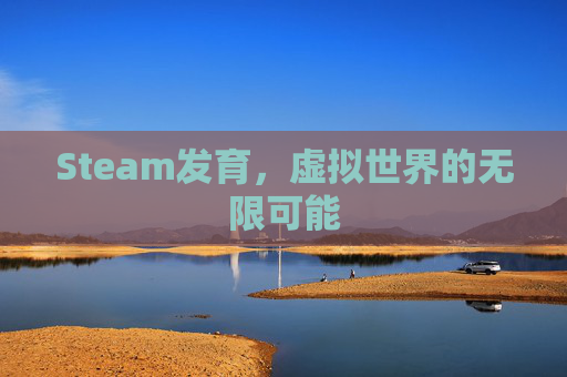 Steam发育,虚拟世界的无限可能 Steam发育,虚拟世界的无限可能