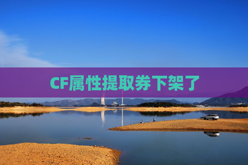 CF属性提取券下架了 CF属性提取券下架了