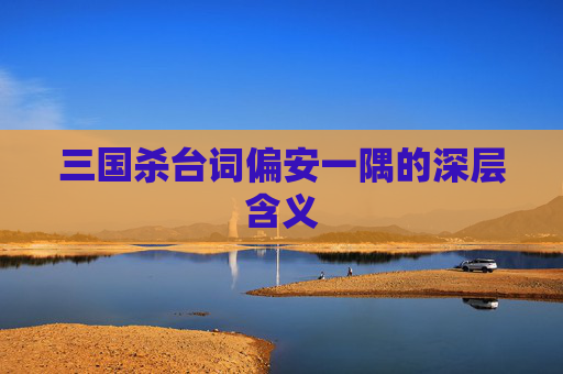 三国杀台词偏安一隅的深层含义 三国杀台词偏安一隅的深层含义