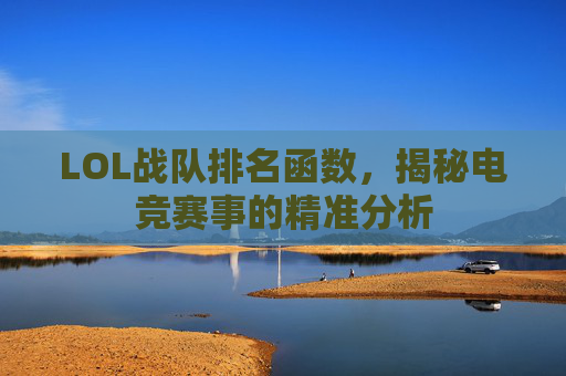 LOL战队排名函数,揭秘电竞赛事的精准分析 LOL战队排名函数,揭秘电竞赛事的精准分析