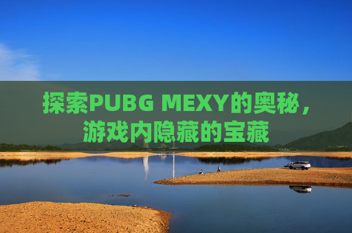 探索PUBG MEXY的奥秘，游戏内隐藏的宝藏