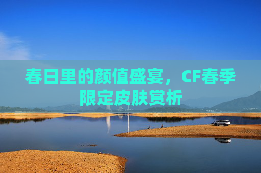 春日里的颜值盛宴,CF春季限定皮肤赏析 春日里的颜值盛宴,CF春季限定皮肤赏析