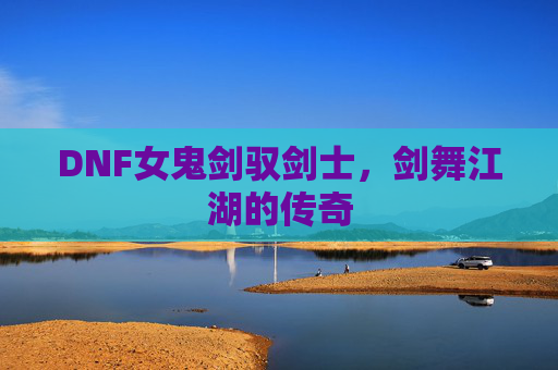 DNF女鬼剑驭剑士，剑舞江湖的传奇