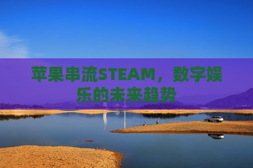 苹果串流STEAM,数字娱乐的未来趋势 苹果串流STEAM,数字娱乐的未来趋势