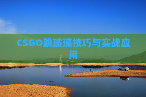 CSGO跳玻璃技巧与实战应用
