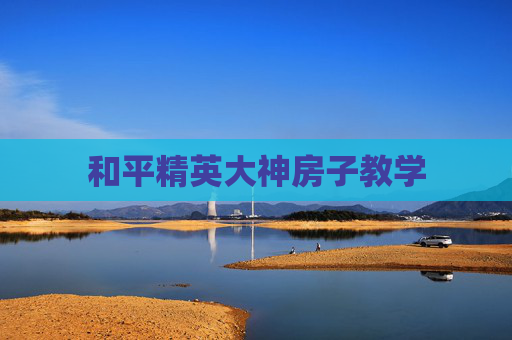 和平精英大神房子教学 和平精英大神房子教学