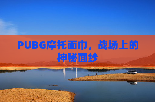 PUBG摩托面巾,战场上的神秘面纱 PUBG摩托面巾,战场上的神秘面纱