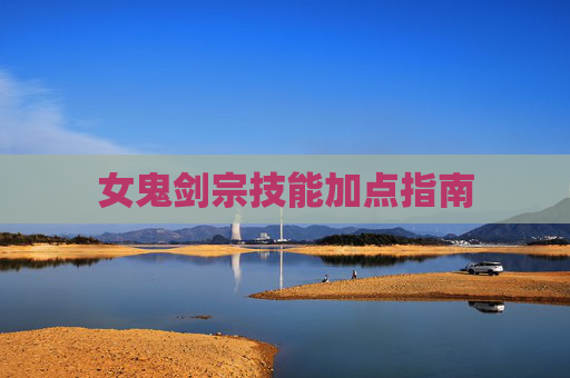 女鬼剑宗技能加点指南 女鬼剑宗技能加点指南