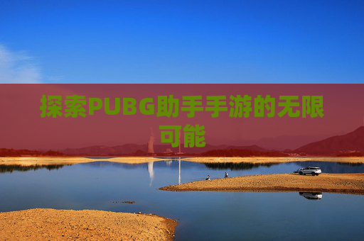探索PUBG助手手游的无限可能