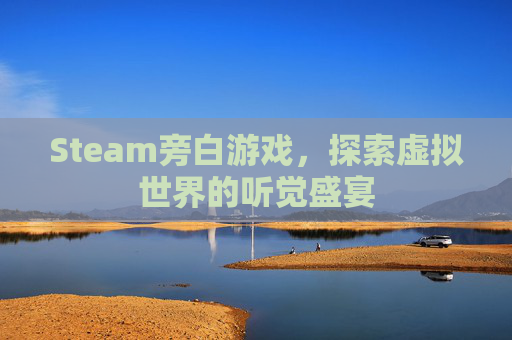 Steam旁白游戏,探索虚拟世界的听觉盛宴 Steam旁白游戏,探索虚拟世界的听觉盛宴